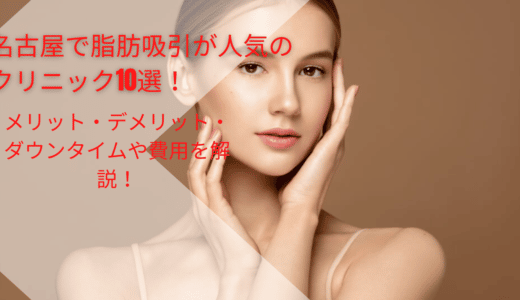 名古屋で脂肪吸引が人気のクリニック10選！メリット・デメリット・ダウンタイムや費用を解説！